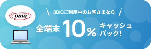 BBIQご利用中のお客さまなら全端末10％キャッシュバック！