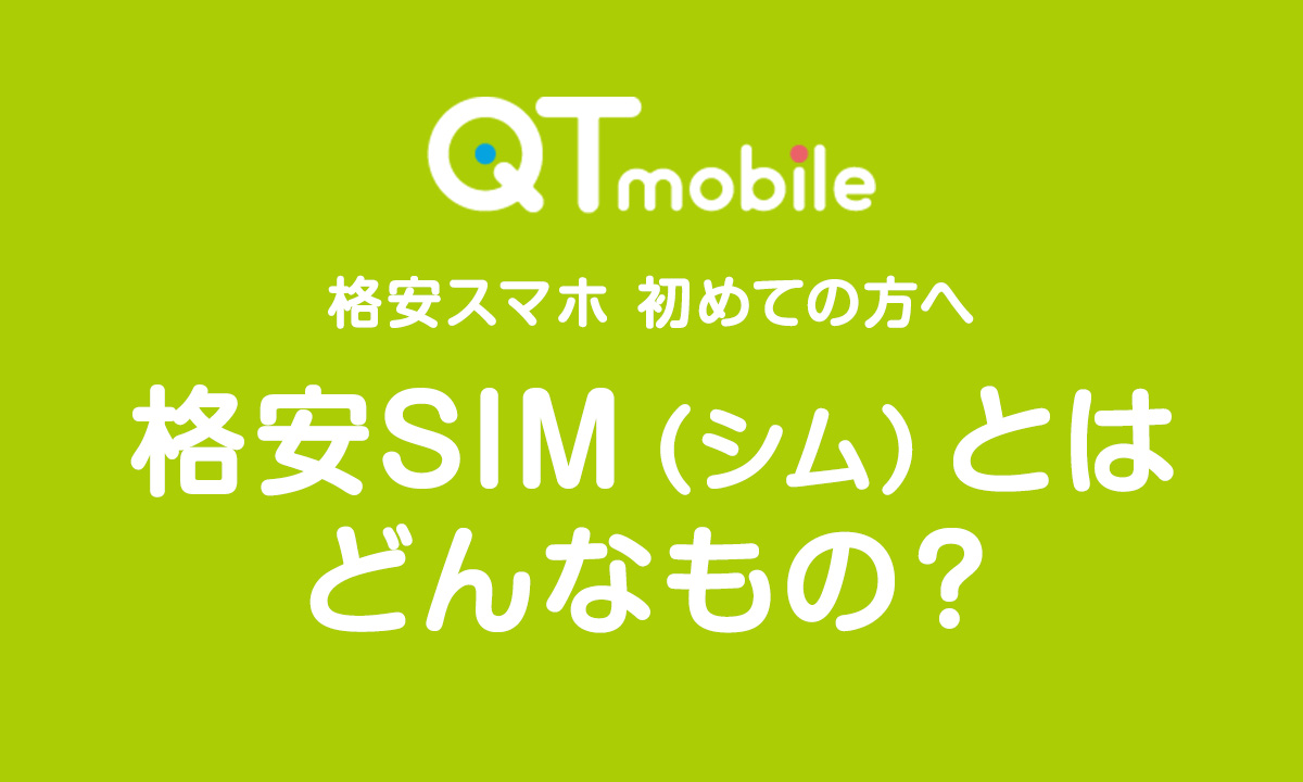 格安SIM（シム）とはどんなもの？｜格安スマホ初めての方へ｜QTmobile