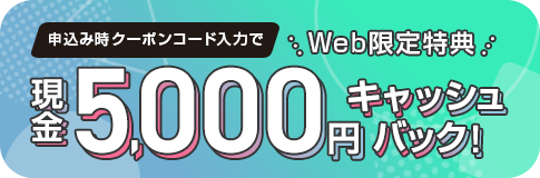 申込み時にクーポンコード入力で現金5,000円キャッシュバック！詳しくはクリック！