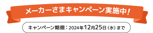 メーカーさまキャンペーン実施中!2024年12月25日（水曜日）まで