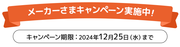 メーカーさまキャンペーン実施中!2024年12月25日（水曜日）まで